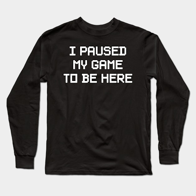 i paused my game to be here Long Sleeve T-Shirt by alselinos